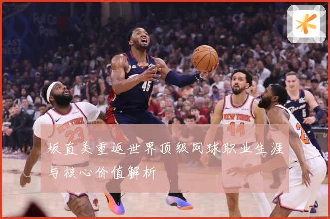 坂直美重返世界顶级网球职业生涯与核心价值解析