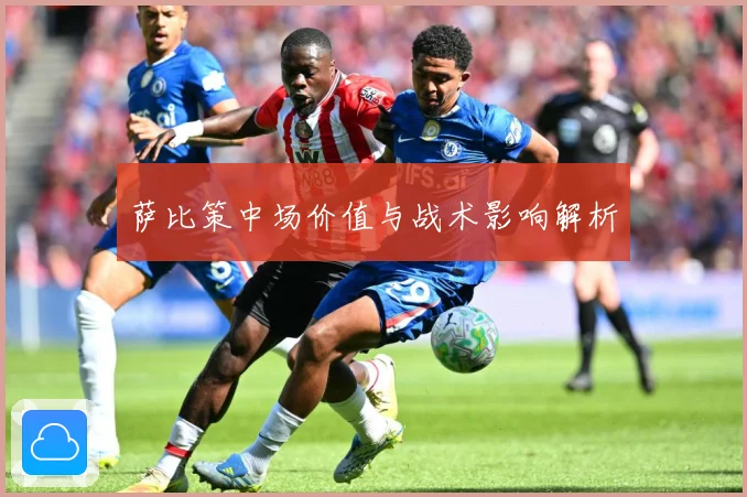 萨比策中场价值与战术影响解析