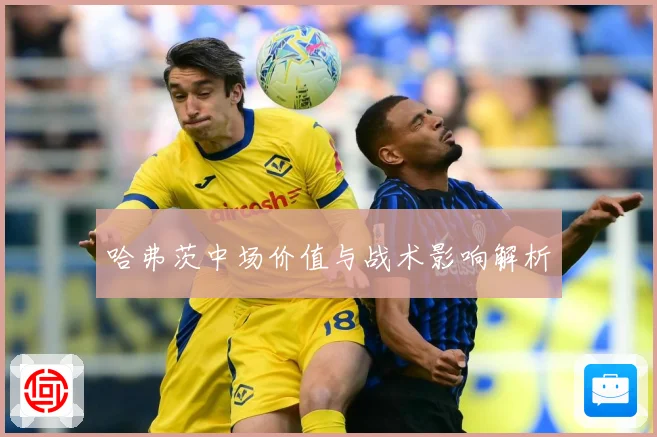 哈弗茨中场价值与战术影响解析