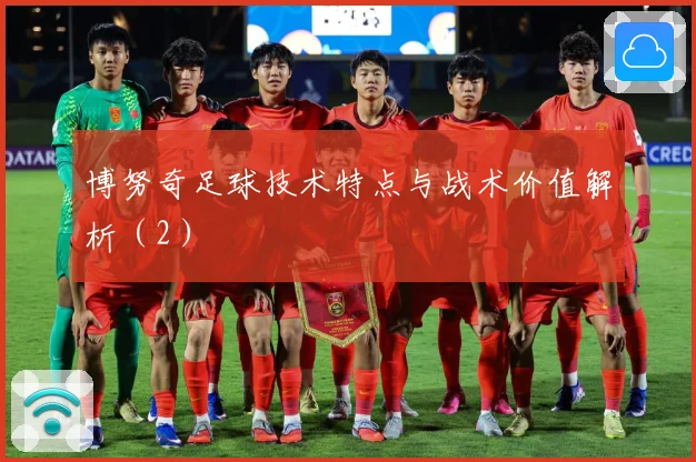博努奇足球技术特点与战术价值解析（2）