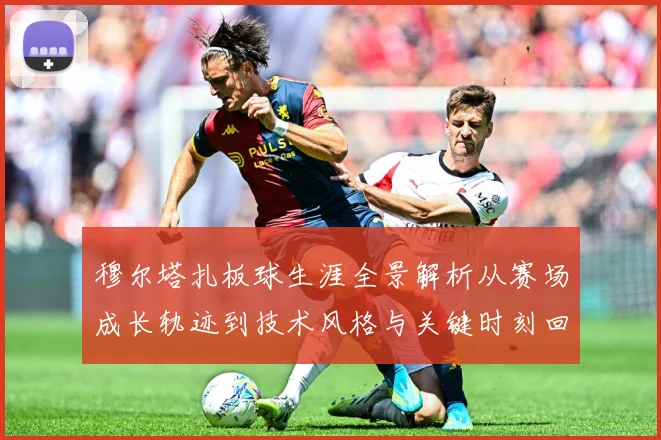 穆尔塔扎板球生涯全景解析从赛场成长轨迹到技术风格与关键时刻回顾