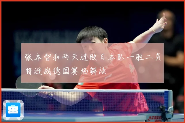 张本智和两天连败日本队一胜二负将迎战德国赛场解读