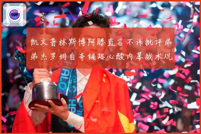 凯文普林斯博阿滕直言不讳批评弟弟杰罗姆自夸铺路心酸内幕战术观察