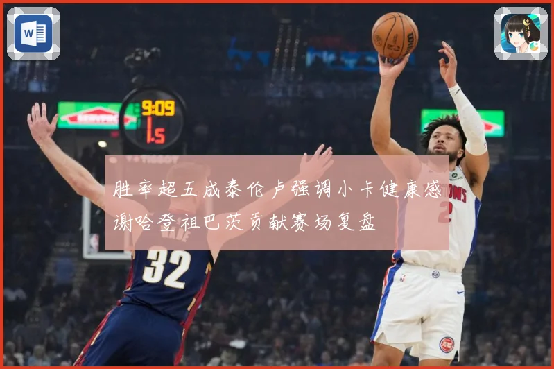 胜率超五成泰伦卢强调小卡健康感谢哈登祖巴茨贡献赛场复盘