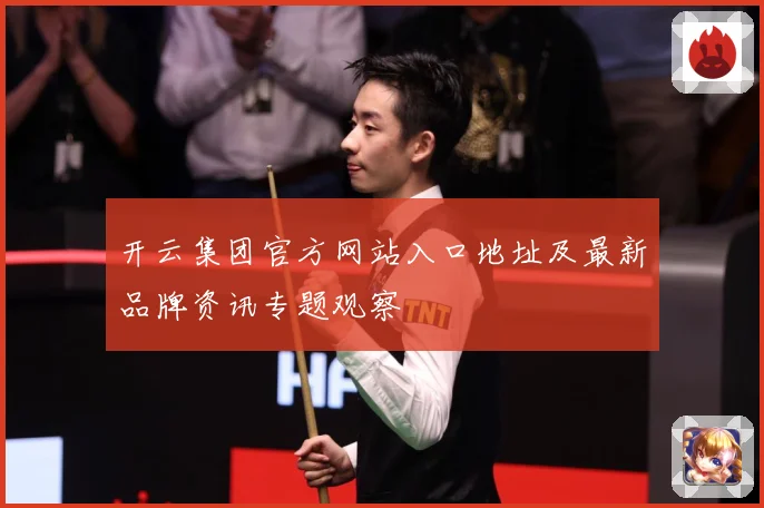 开云集团官方网站入口地址及最新品牌资讯专题观察