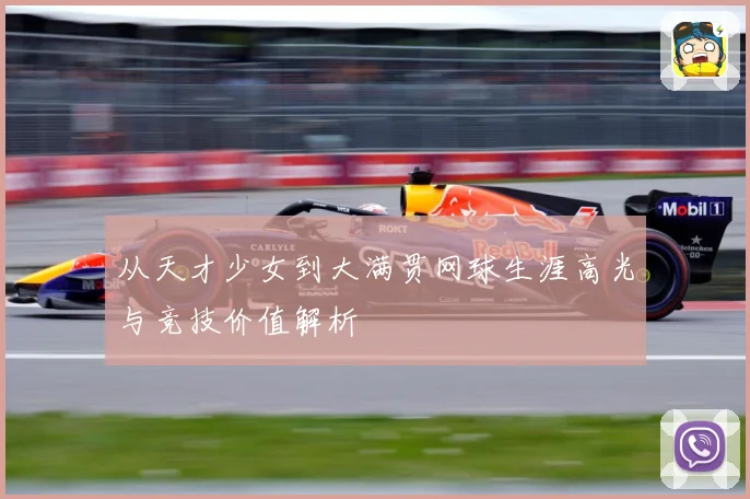 从天才少女到大满贯网球生涯高光与竞技价值解析