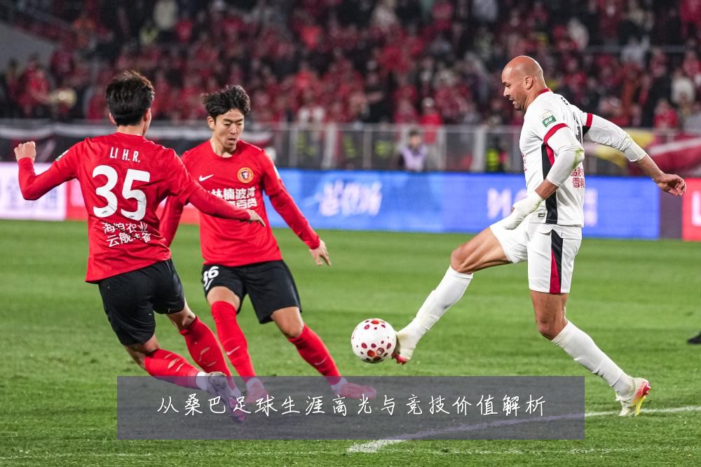 从桑巴足球生涯高光与竞技价值解析