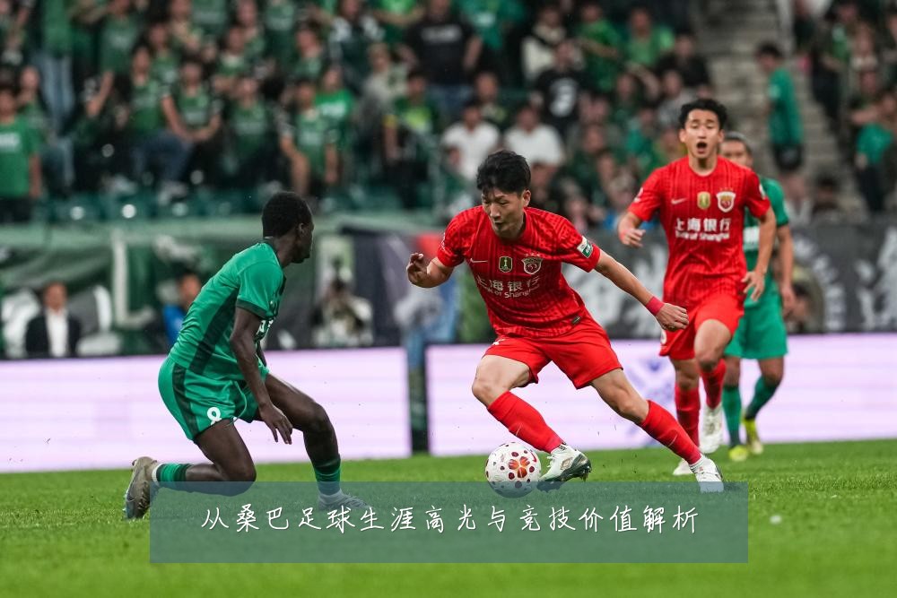 从桑巴足球生涯高光与竞技价值解析