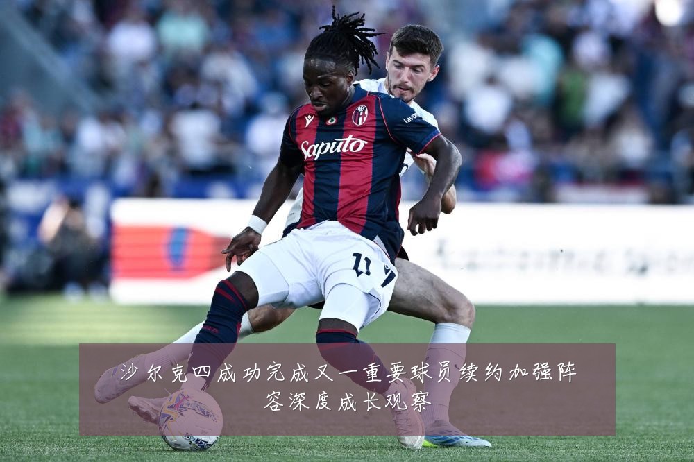 沙尔克四成功完成又一重要球员续约加强阵容深度成长观察