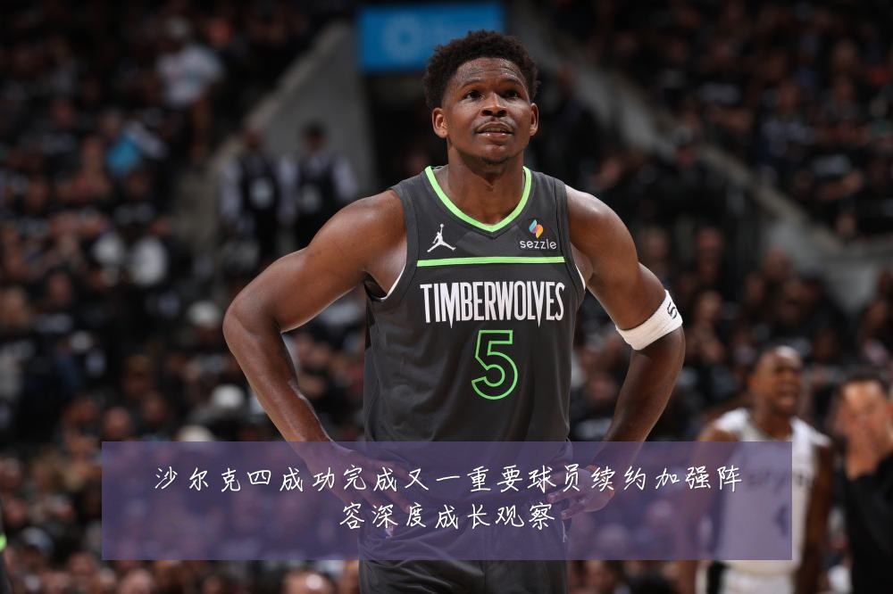沙尔克四成功完成又一重要球员续约加强阵容深度成长观察