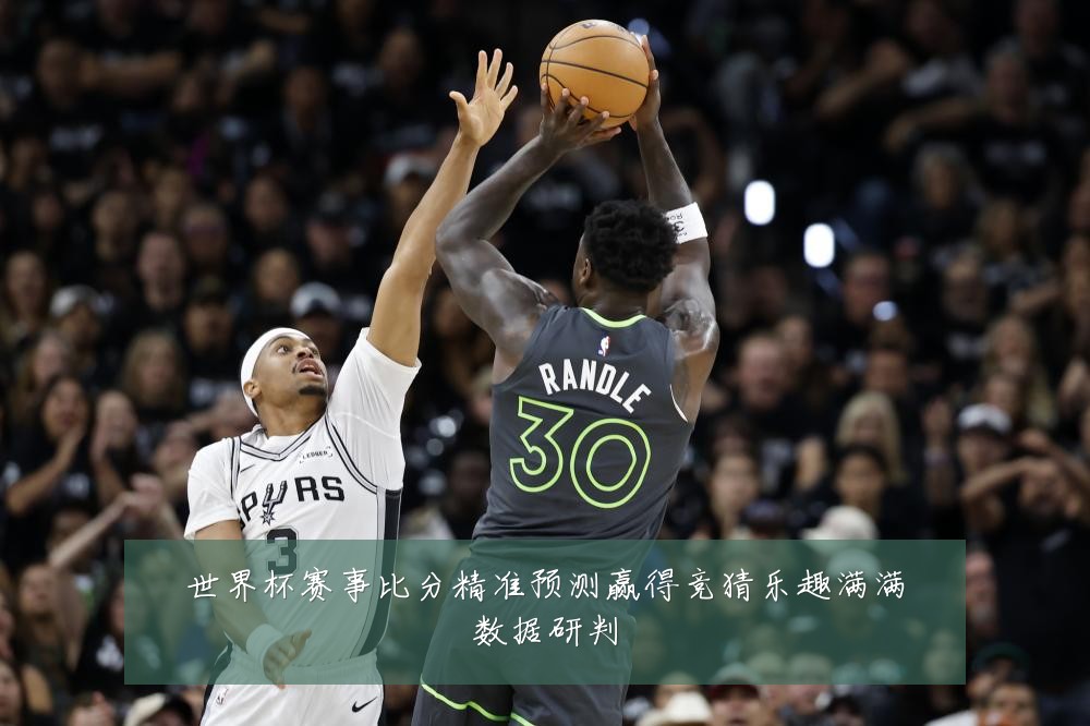 世界杯赛事比分精准预测赢得竞猜乐趣满满数据研判