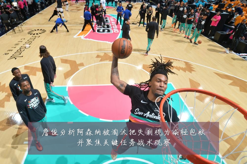 詹俊分析阿森纳被淘汰把失利视为减轻包袱并聚焦关键任务战术观察
