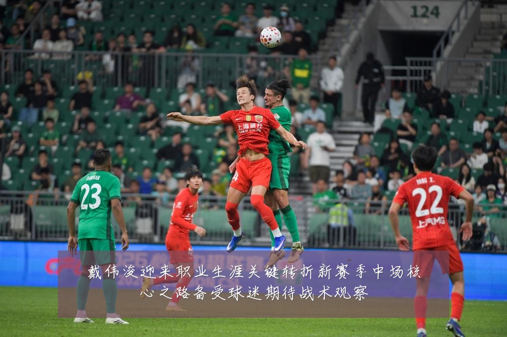 戴伟浚迎来职业生涯关键转折新赛季中场核心之路备受球迷期待战术观察