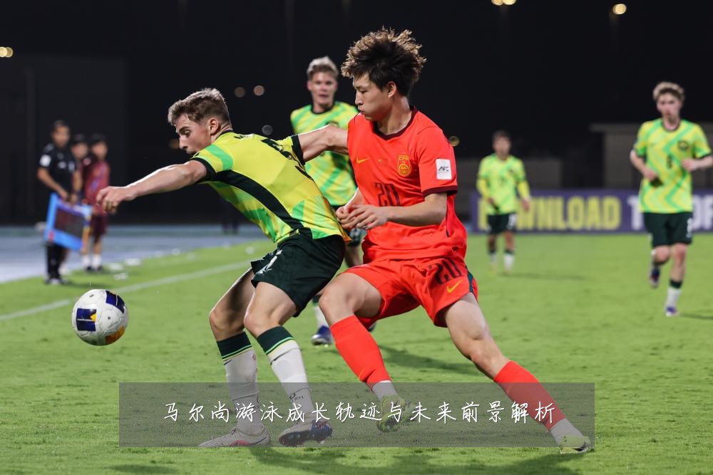 马尔尚游泳成长轨迹与未来前景解析